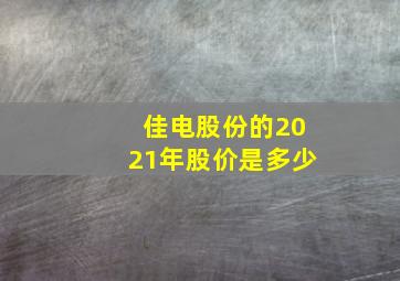 佳电股份的2021年股价是多少