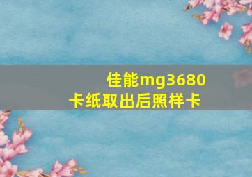 佳能mg3680卡纸取出后照样卡