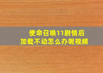 使命召唤11剧情后加载不动怎么办呢视频