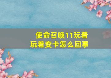 使命召唤11玩着玩着变卡怎么回事