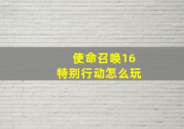 使命召唤16特别行动怎么玩