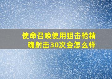 使命召唤使用狙击枪精确射击30次会怎么样