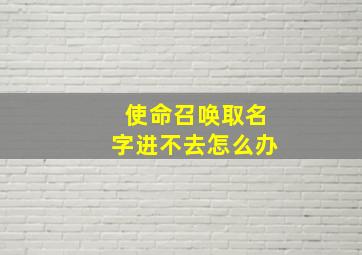 使命召唤取名字进不去怎么办