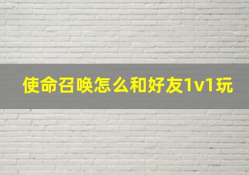 使命召唤怎么和好友1v1玩