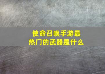 使命召唤手游最热门的武器是什么