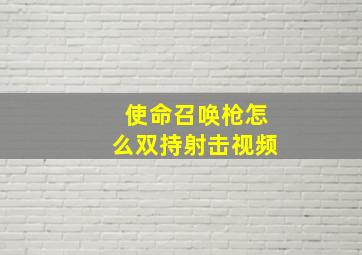 使命召唤枪怎么双持射击视频