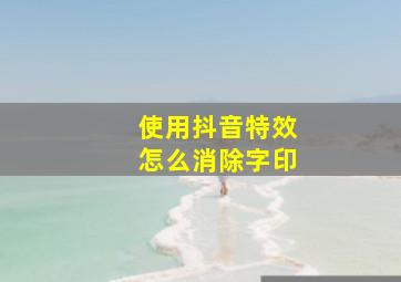 使用抖音特效怎么消除字印