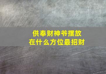 供奉财神爷摆放在什么方位最招财