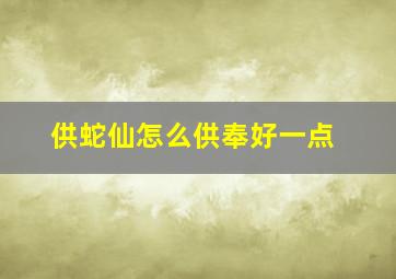 供蛇仙怎么供奉好一点