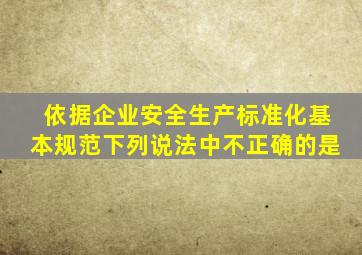 依据企业安全生产标准化基本规范下列说法中不正确的是