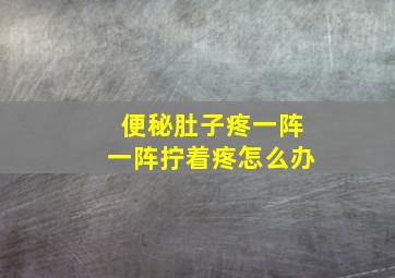 便秘肚子疼一阵一阵拧着疼怎么办