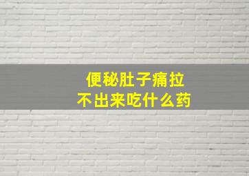 便秘肚子痛拉不出来吃什么药