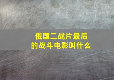 俄国二战片最后的战斗电影叫什么