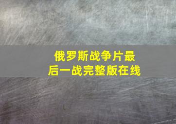 俄罗斯战争片最后一战完整版在线