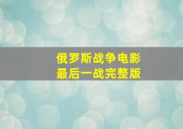 俄罗斯战争电影最后一战完整版