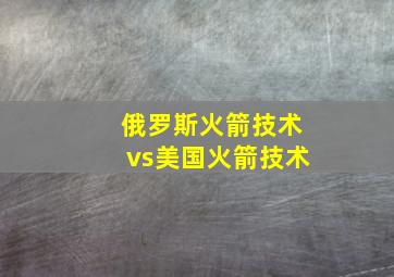 俄罗斯火箭技术vs美国火箭技术