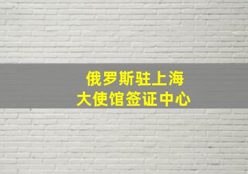 俄罗斯驻上海大使馆签证中心