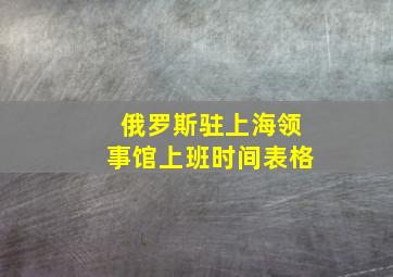 俄罗斯驻上海领事馆上班时间表格