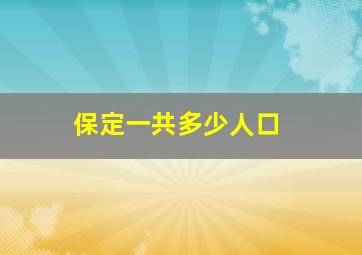 保定一共多少人口