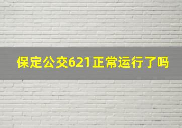 保定公交621正常运行了吗