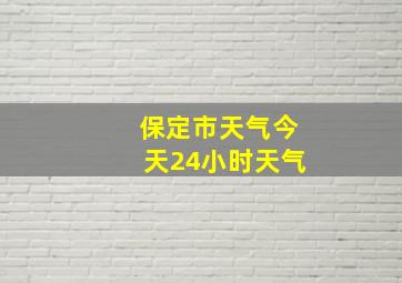 保定市天气今天24小时天气