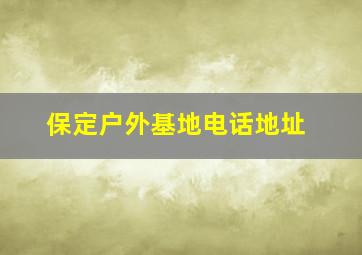 保定户外基地电话地址