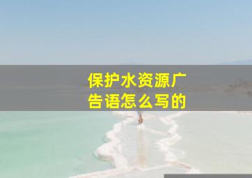 保护水资源广告语怎么写的