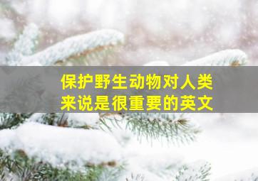 保护野生动物对人类来说是很重要的英文