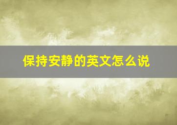 保持安静的英文怎么说