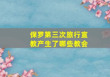 保罗第三次旅行宣教产生了哪些教会