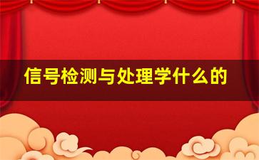 信号检测与处理学什么的