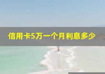 信用卡5万一个月利息多少