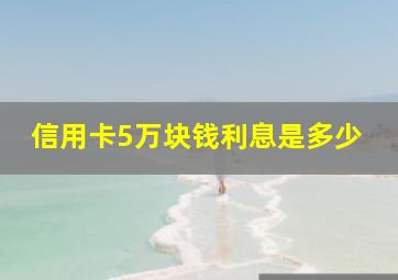 信用卡5万块钱利息是多少