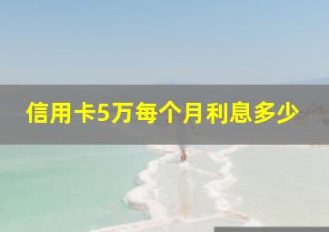 信用卡5万每个月利息多少