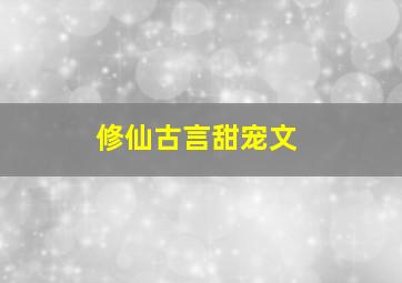 修仙古言甜宠文