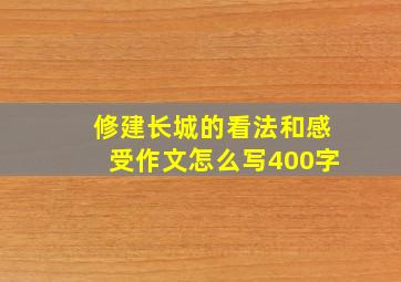 修建长城的看法和感受作文怎么写400字