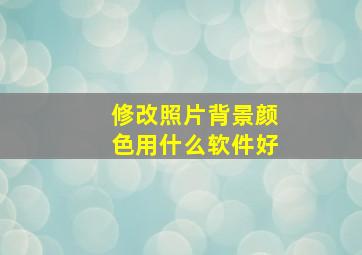 修改照片背景颜色用什么软件好