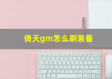 倚天gm怎么刷装备