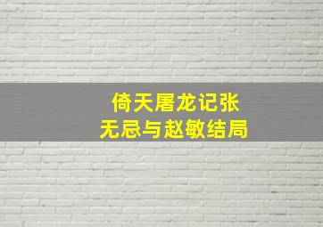 倚天屠龙记张无忌与赵敏结局