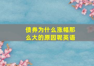 债券为什么涨幅那么大的原因呢英语