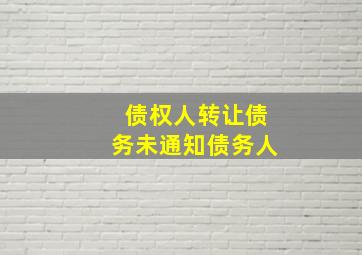 债权人转让债务未通知债务人