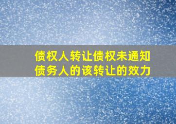 债权人转让债权未通知债务人的该转让的效力