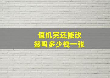 值机完还能改签吗多少钱一张