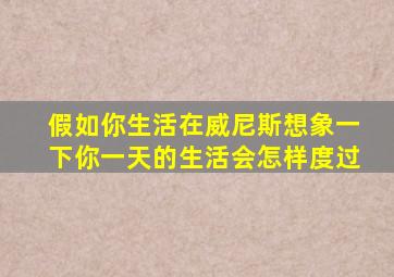 假如你生活在威尼斯想象一下你一天的生活会怎样度过