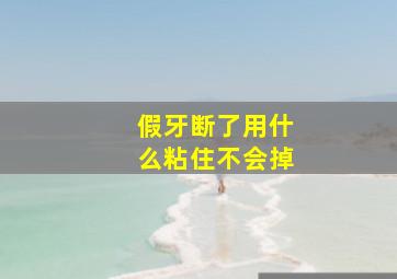 假牙断了用什么粘住不会掉