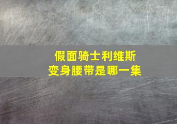 假面骑士利维斯变身腰带是哪一集