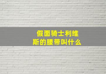 假面骑士利维斯的腰带叫什么