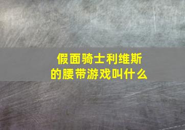 假面骑士利维斯的腰带游戏叫什么