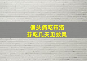 偏头痛吃布洛芬吃几天见效果