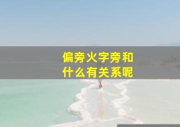 偏旁火字旁和什么有关系呢